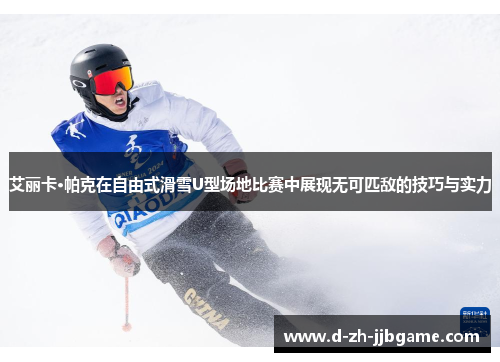 艾丽卡·帕克在自由式滑雪U型场地比赛中展现无可匹敌的技巧与实力 艾丽卡·帕克在自由式滑雪U型场地比赛中展现无可匹敌的技巧与实力