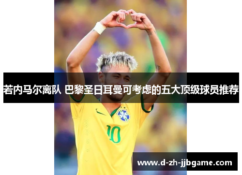 若内马尔离队 巴黎圣日耳曼可考虑的五大顶级球员推荐