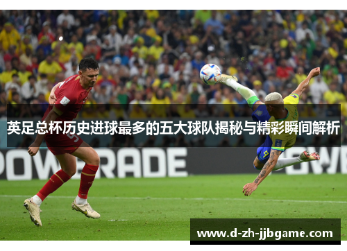 英足总杯历史进球最多的五大球队揭秘与精彩瞬间解析 英足总杯历史进球最多的五大球队揭秘与精彩瞬间解析