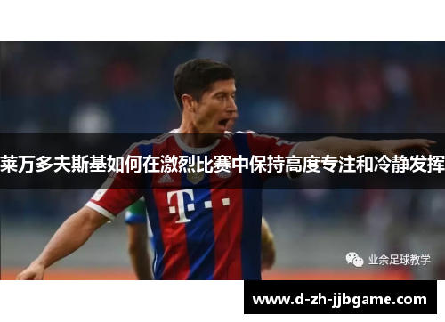 莱万多夫斯基如何在激烈比赛中保持高度专注和冷静发挥 莱万多夫斯基如何在激烈比赛中保持高度专注和冷静发挥