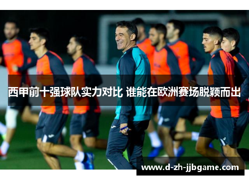 西甲前十强球队实力对比 谁能在欧洲赛场脱颖而出 西甲前十强球队实力对比 谁能在欧洲赛场脱颖而出
