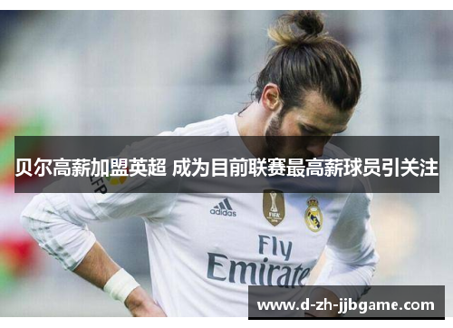 贝尔高薪加盟英超 成为目前联赛最高薪球员引关注