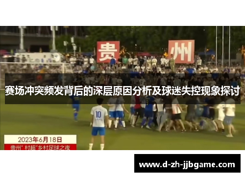 赛场冲突频发背后的深层原因分析及球迷失控现象探讨