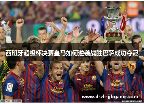 西班牙超级杯决赛皇马如何逆袭战胜巴萨成功夺冠