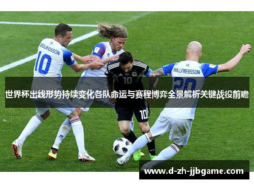 世界杯出线形势持续变化各队命运与赛程博弈全景解析关键战役前瞻