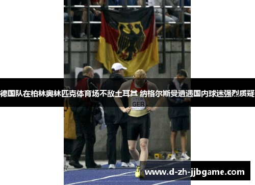 德国队在柏林奥林匹克体育场不敌土耳其 纳格尔斯曼遭遇国内球迷强烈质疑