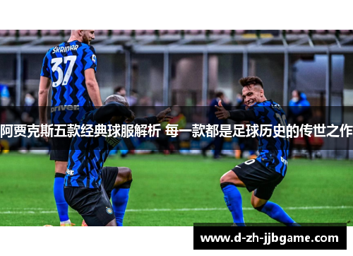 阿贾克斯五款经典球服解析 每一款都是足球历史的传世之作