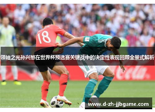 领袖之光孙兴慜在世界杯预选赛关键战中的决定性表现回顾全景式解析