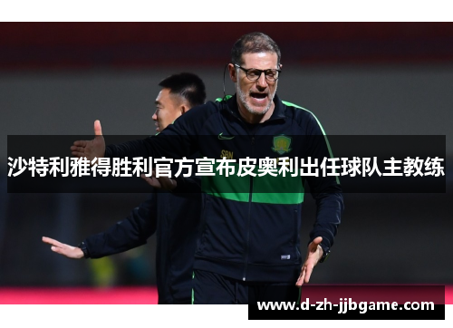 沙特利雅得胜利官方宣布皮奥利出任球队主教练